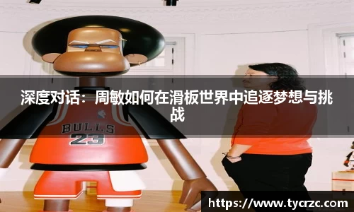 深度对话：周敏如何在滑板世界中追逐梦想与挑战