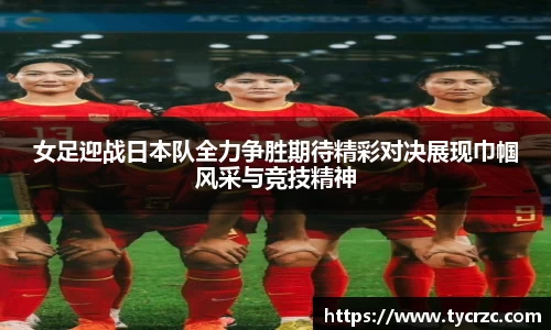 女足迎战日本队全力争胜期待精彩对决展现巾帼风采与竞技精神