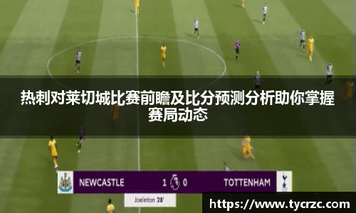 热刺对莱切城比赛前瞻及比分预测分析助你掌握赛局动态