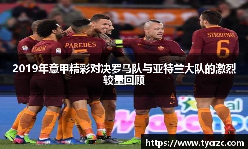 2019年意甲精彩对决罗马队与亚特兰大队的激烈较量回顾